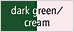 dark green/cream